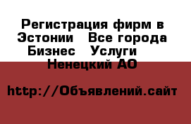 Регистрация фирм в Эстонии - Все города Бизнес » Услуги   . Ненецкий АО